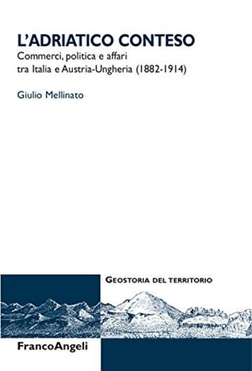 L'Adriatico conteso: Commerci, politica e affari tra Italia e Austria-Ungheria (1882-1914)